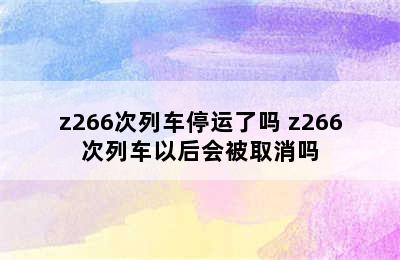 z266次列车停运了吗 z266次列车以后会被取消吗